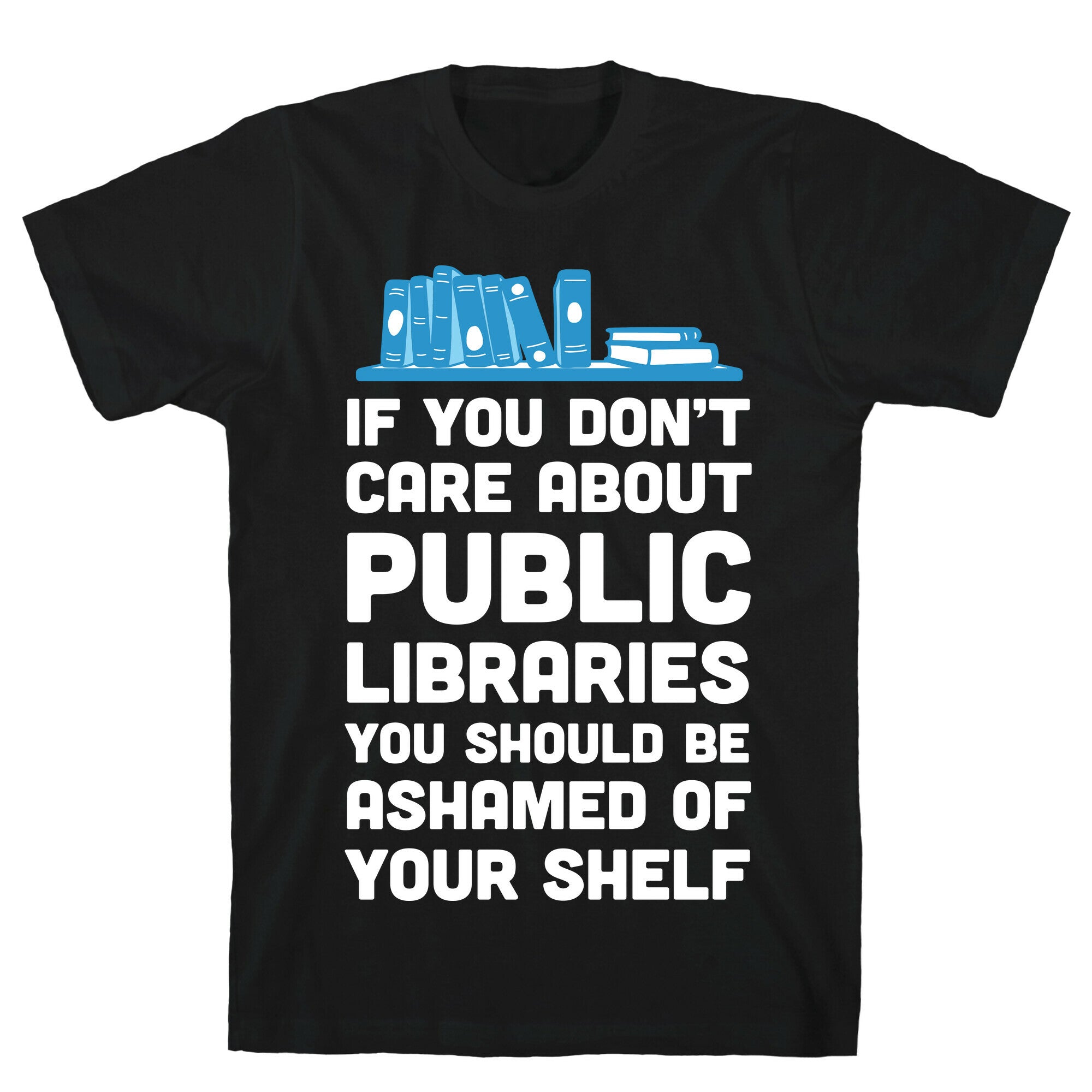 If You Don't Care About Public Libraries You Should Be Ashamed Of Your Shelf T-Shirt
